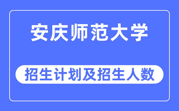 2023年安庆师范大学各省招生计划及各专业招生人数是多少