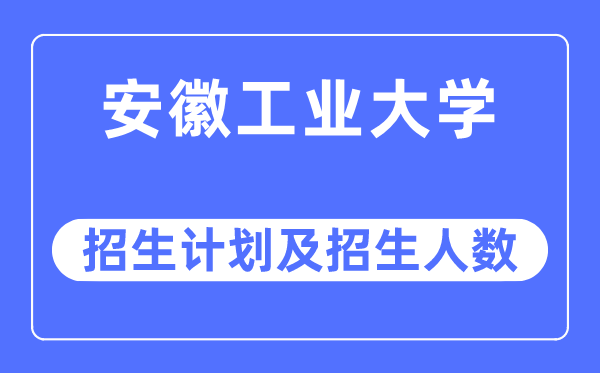 2023年安徽工业大学各省招生计划及各专业招生人数是多少