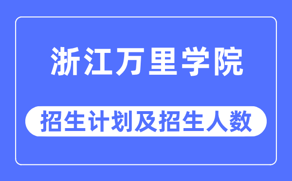 2023年浙江万里学院各省招生计划及各专业招生人数是多少