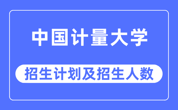 2023年中国计量大学各省招生计划及各专业招生人数是多少