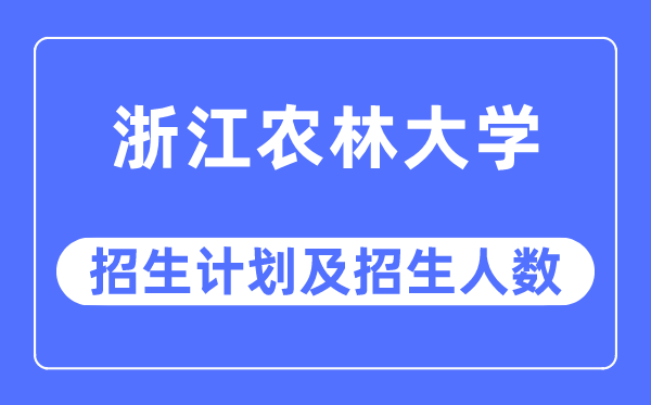 2023年浙江农林大学各省招生计划及各专业招生人数是多少