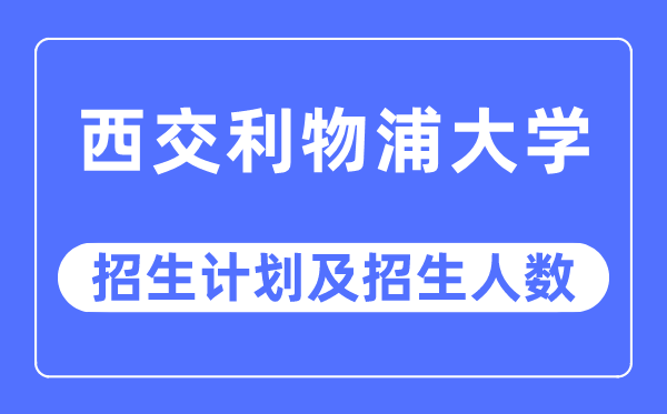 2023年西交利物浦大学各省招生计划及各专业招生人数是多少