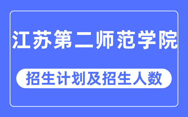 2023年江苏第二师范学院各省招生计划及各专业招生人数是多少