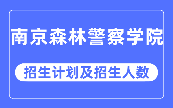 2023年南京森林警察学院各省招生计划及各专业招生人数是多少