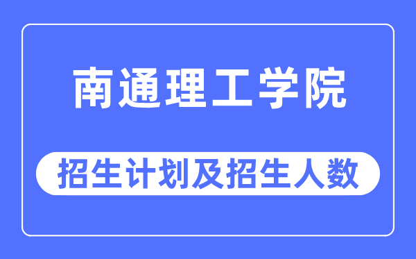 2023年南通理工学院各省招生计划及各专业招生人数是多少