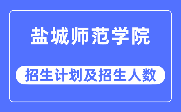 2023年盐城师范学院各省招生计划及各专业招生人数是多少