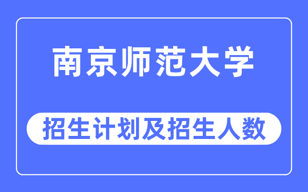 2023年南京师范大学各省招生计划及各专业招生人数是多少