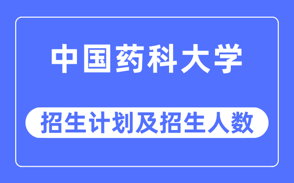 2023年中国药科大学各省招生计划及各专业招生人数是多少