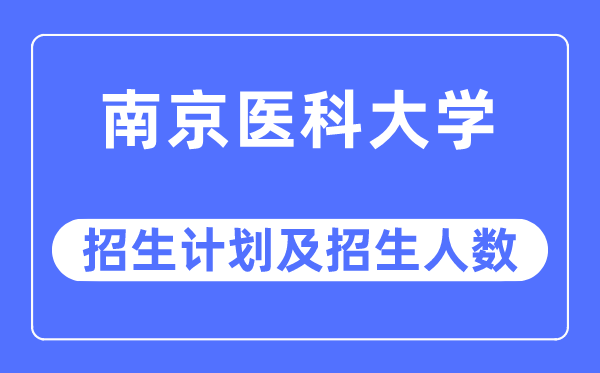 2023年南京医科大学各省招生计划及各专业招生人数是多少