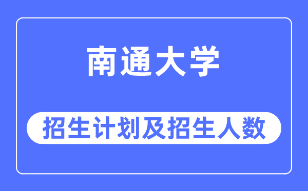 2023年南通大学各省招生计划及各专业招生人数是多少