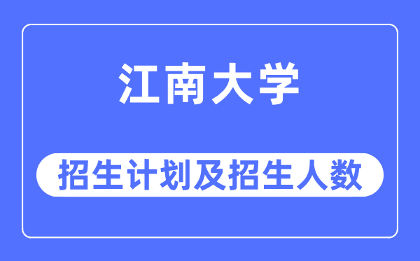 2023年江南大学各省招生计划及各专业招生人数是多少