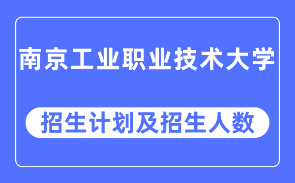 2023年南京工业职业技术大学各省招生计划及各专业招生人数是多少