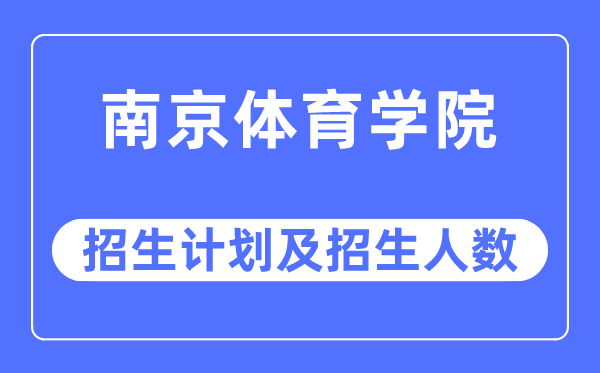 2023年南京体育学院各省招生计划及各专业招生人数是多少