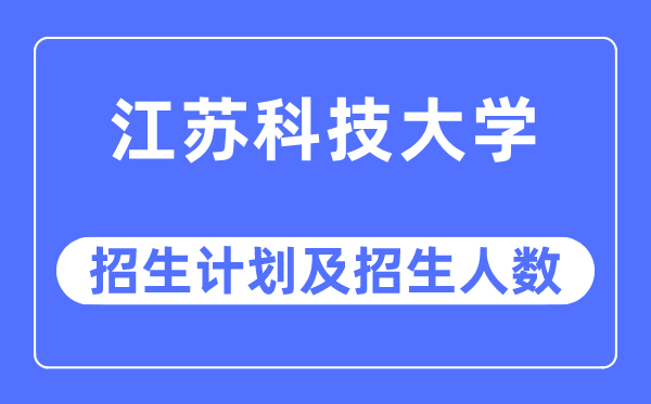 2023年江苏科技大学各省招生计划及各专业招生人数是多少