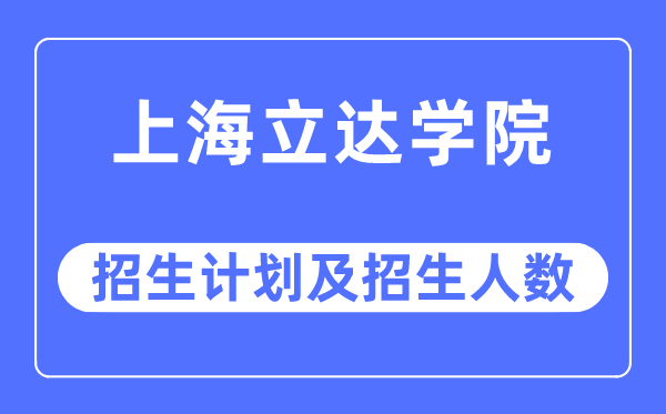 2023年上海立达学院各省招生计划及各专业招生人数是多少