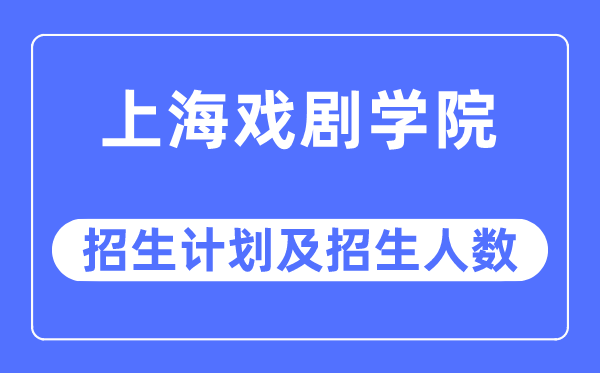 2023年上海戏剧学院各省招生计划及各专业招生人数是多少