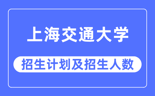 2023年上海交通大学各省招生计划及各专业招生人数是多少