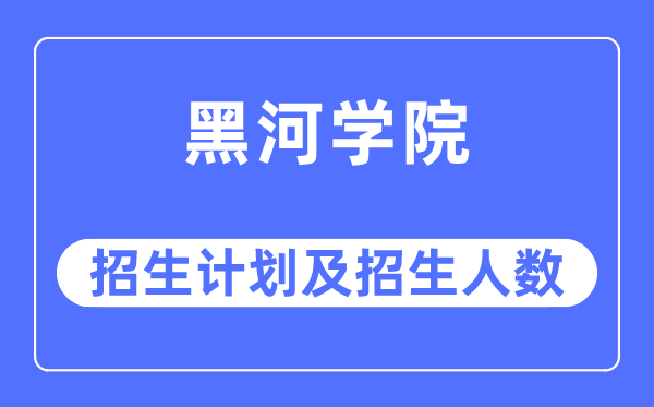 2023年黑河学院各省招生计划及各专业招生人数是多少