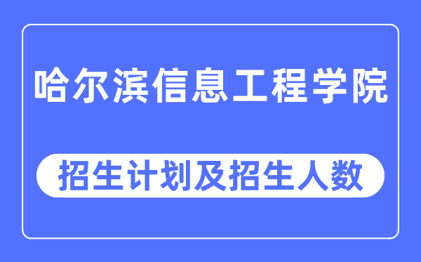 2023年哈尔滨信息工程学院各省招生计划及各专业招生人数是多少