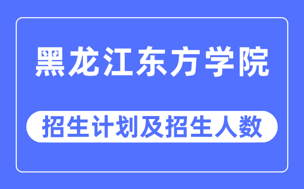 2023年黑龙江东方学院各省招生计划及各专业招生人数是多少