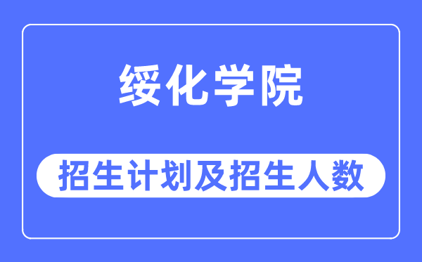 2023年绥化学院各省招生计划及各专业招生人数是多少