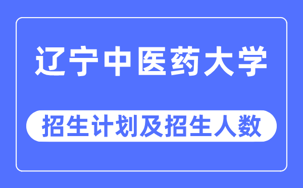 2023年辽宁中医药大学各省招生计划及各专业招生人数是多少