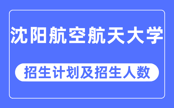 2023年沈阳航空航天大学各省招生计划及各专业招生人数是多少