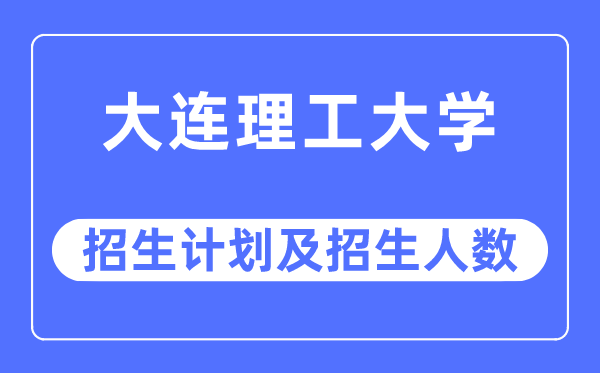 2023年大连理工大学各省招生计划及各专业招生人数是多少