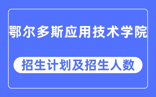 2023年鄂尔多斯应用技术学院各省招生计划及各专业招生人数是多少