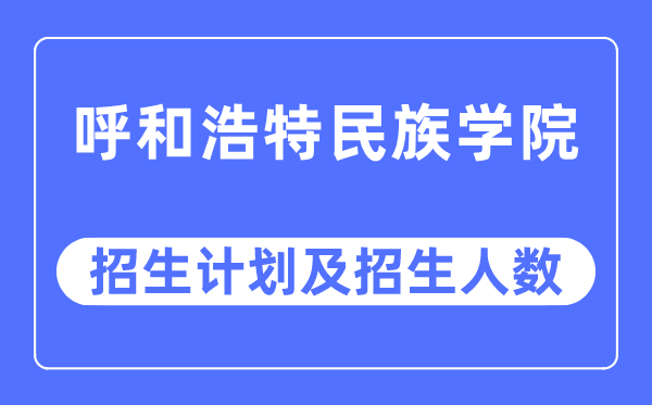 2023年呼和浩特民族学院各省招生计划及各专业招生人数是多少