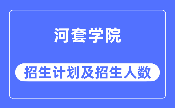 2023年河套学院各省招生计划及各专业招生人数是多少