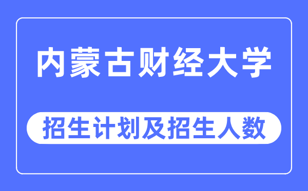 2023年内蒙古财经大学各省招生计划及各专业招生人数是多少