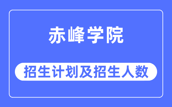 2023年赤峰学院各省招生计划及各专业招生人数是多少