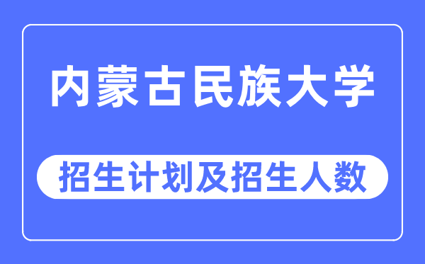 2023年内蒙古民族大学各省招生计划及各专业招生人数是多少