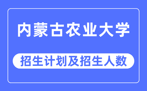 2023年内蒙古农业大学各省招生计划及各专业招生人数是多少