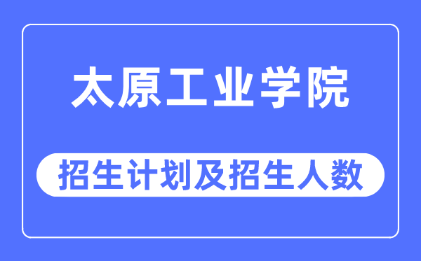 2023年太原工业学院各省招生计划及各专业招生人数是多少