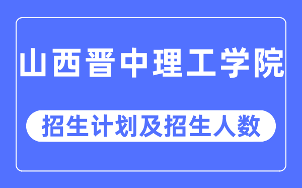 2023年山西晋中理工学院各省招生计划及各专业招生人数是多少