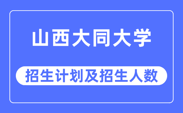 2023年山西大同大学各省招生计划及各专业招生人数是多少