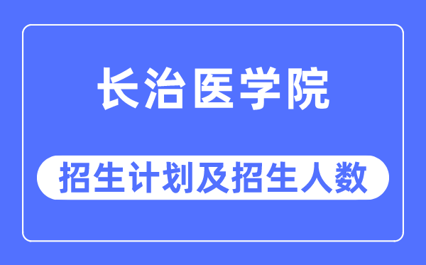 2023年长治医学院各省招生计划及各专业招生人数是多少