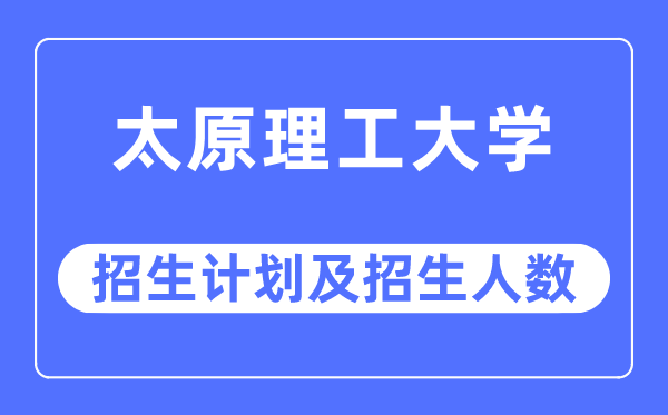 2023年太原理工大学各省招生计划及各专业招生人数是多少