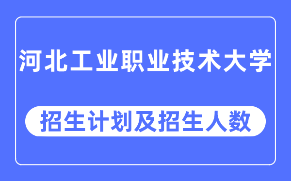 2023年河北工业职业技术大学各省招生计划及各专业招生人数是多少