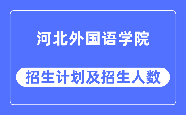 2023年河北外国语学院各省招生计划及各专业招生人数是多少