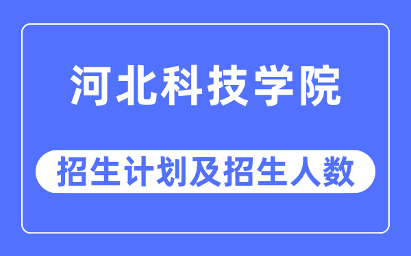 2023年河北科技学院各省招生计划及各专业招生人数是多少