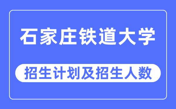 2023年石家庄铁道大学各省招生计划及各专业招生人数是多少