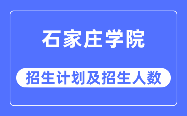 2023年石家庄学院各省招生计划及各专业招生人数是多少