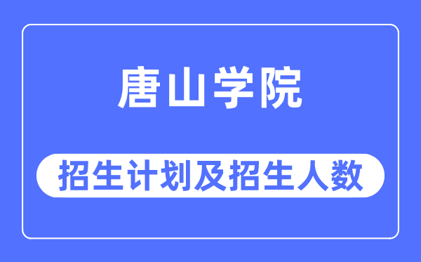 2023年唐山学院各省招生计划及各专业招生人数是多少