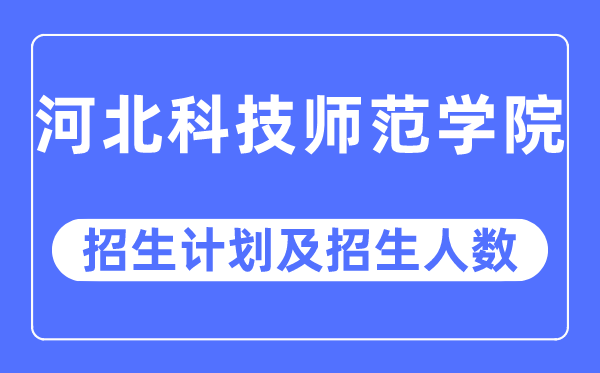 2023年河北科技师范学院各省招生计划及各专业招生人数是多少