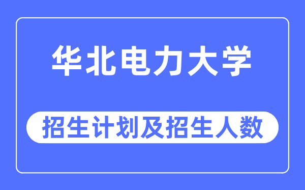 2023年华北电力大学各省招生计划及各专业招生人数是多少