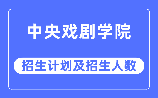 2023年中央戏剧学院各省招生计划及各专业招生人数是多少