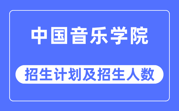 2023年中国音乐学院各省招生计划及各专业招生人数是多少